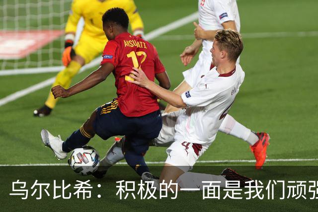 乌尔比希：积极的一面是我们顽强反击，今后将深入剖析